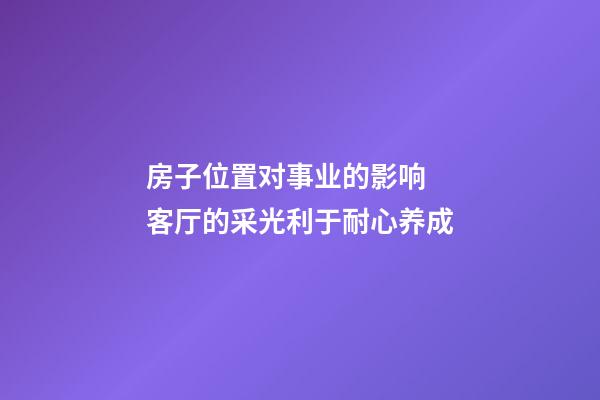 房子位置对事业的影响  客厅的采光利于耐心养成